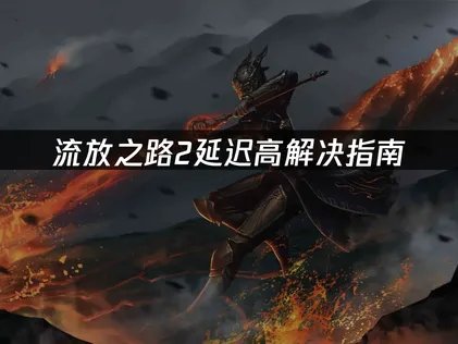 流放之路2延迟高解决指南：网络优化全攻略！