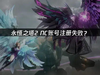 永恒之塔2nc账号注册失败？快速解决指南！