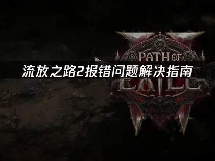 流放之路2报错问题解决指南：网络优化与账号注册技巧！