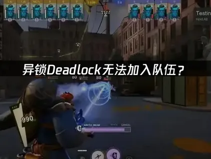 异锁Deadlock无法加入队伍？网络优化与故障排查指南！