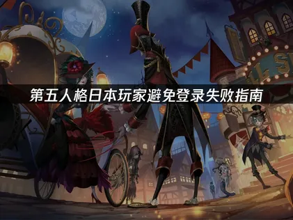 日本玩第五人格避免登录失败指南！