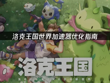洛克王國世界加速器優化指南：解決延遲掉線問題！