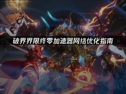 破界界限終零加速器網絡優化指南！