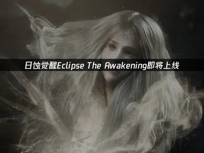 日蚀觉醒EclipseThe Awakening即将上线：国际服网络优化方案！