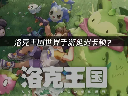 洛克王國世界手遊加速器：延遲卡頓優化方案全攻略！