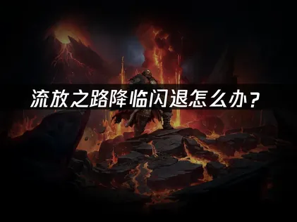 流放之路降临闪退怎么办？网络优化与文件检查解决指南！