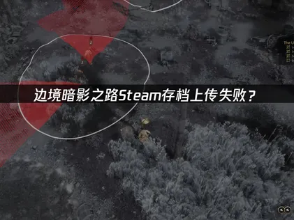 边境暗影之路Steam存档上传失败？完整解决指南！