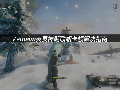 Valheim英灵神殿联机卡顿解决指南！
