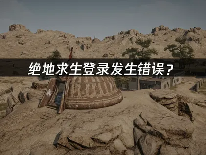 絕地求生登入時出現錯誤？常見成因與解決方法完整解析！