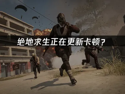 绝地求生正在更新卡顿？网络优化解决指南！