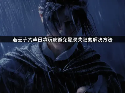 日本玩燕云十六声避免登录失败的方法！