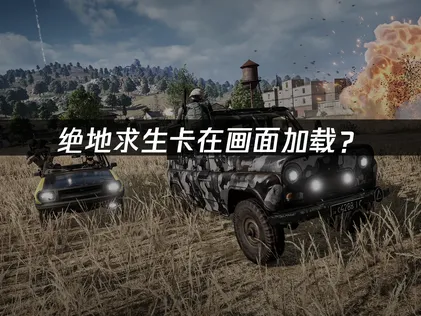 绝地求生卡在pubg画面？网络优化与本机排查全攻略！