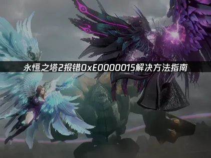 永恒之塔2报错0xE0000015解决方法指南！