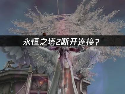永恒之塔2断开连接？网络优化与解决方法指南！