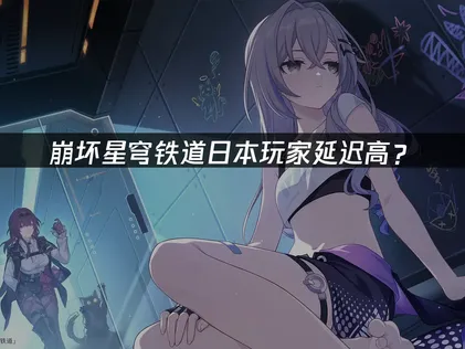 日本玩崩坏星穹铁道延迟高？优化延迟的解决方案！