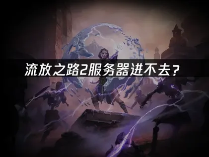 流放之路2服务器进不去？原因分析与解决指南！