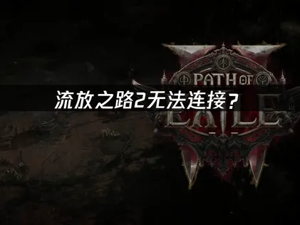 流放之路2无法连接？网络优化解决方案！