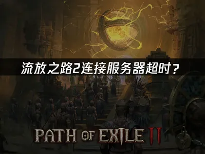 流放之路2连接服务器超时？完整排查解决指南！
