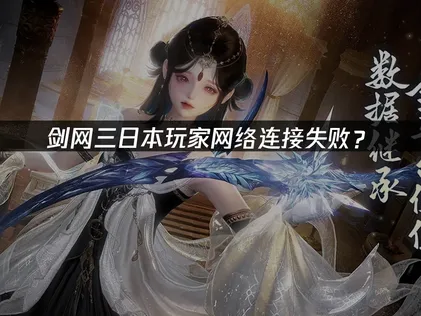 日本玩剑网三网络连接失败？解决指南与优化技巧！