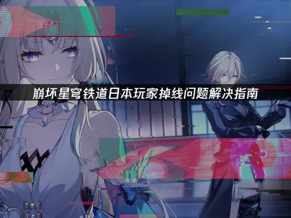 日本玩崩坏星穹铁道掉线问题解决指南！
