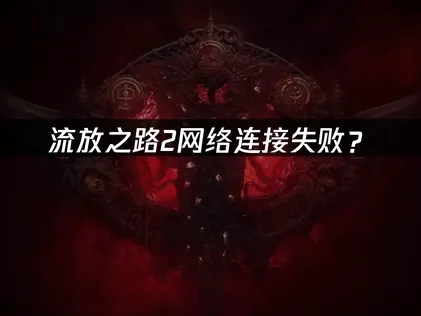 流放之路2网络连接失败？快速诊断与优化解决方案！