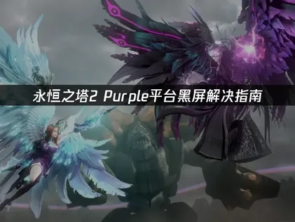 永恒之塔2 Purple平台黑屏解决指南！