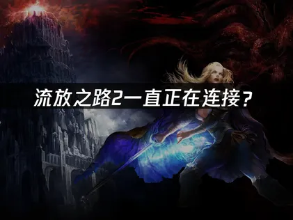 流放之路2一直正在连接？网络优化与解决指南！