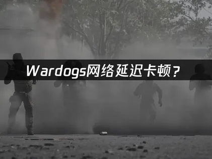Wardogs加速器：网络延迟卡顿优化方案解决指南！