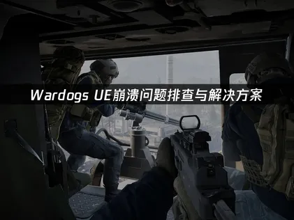 WardogsUE崩溃问题排查与解决方案！