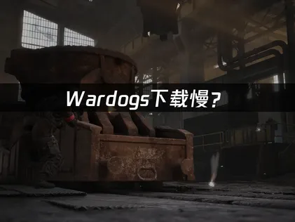 Wardogs下載慢？原因分析與加速優化方法！