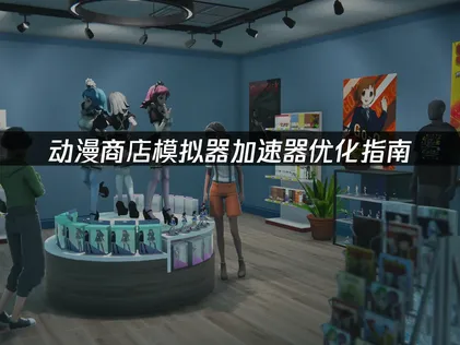 排除連線延遲與斷線困擾：動漫商店模擬器加速器最佳化建議！