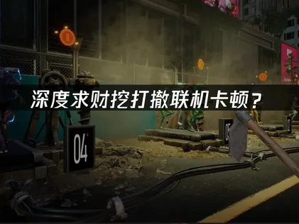 深度求财挖打撤联机卡顿？原因定位与网络优化指南！