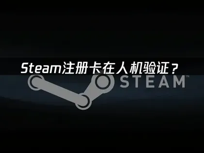 Steam注册卡人机验证？快速解决指南！