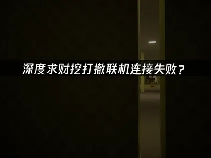 深度求财挖打撤联机连接失败？原因分析与解决方案！