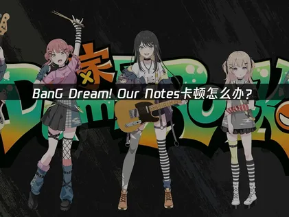 BanG Dream! Our Notes卡顿怎么办？网络优化解决指南！