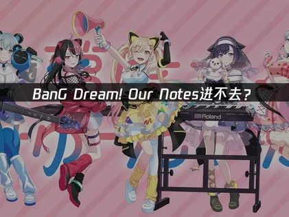 BanG Dream! Our Notes进不去？常见原因与解决技巧！