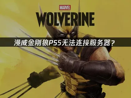 漫威金刚狼PS5无法连接服务器？原因与解决技巧！