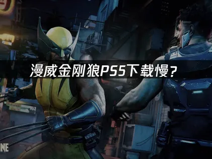 漫威金刚狼PS5下载慢？原因分析与优化指南！