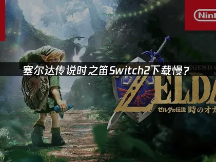 塞尔达传说时之笛Switch2下载慢？网络优化解决指南！