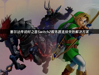 塞尔达传说时之笛Switch2服务器连接失败解决方案！