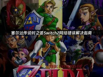 塞尔达传说时之笛Switch2网络错误解决指南！