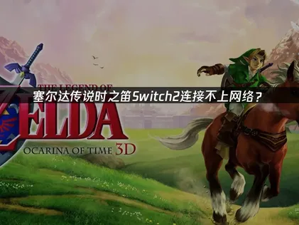 塞尔达传说时之笛Switch2连接不上网络？原因与解决技巧！