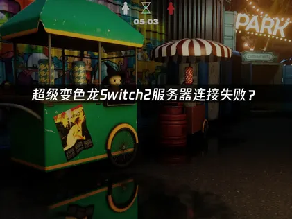 超级变色龙Switch2服务器连接失败？原因与解决技巧！