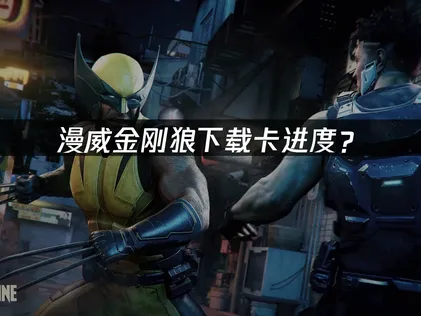 漫威金刚狼下载卡进度？原因分析与解决方法！