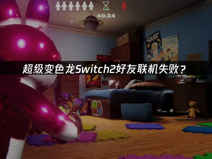 超级变色龙Switch2好友联机失败？网络优化解决方案！