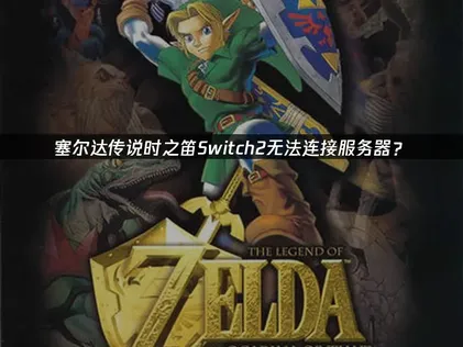 塞尔达传说时之笛Switch2无法连接服务器？原因与解决技巧！
