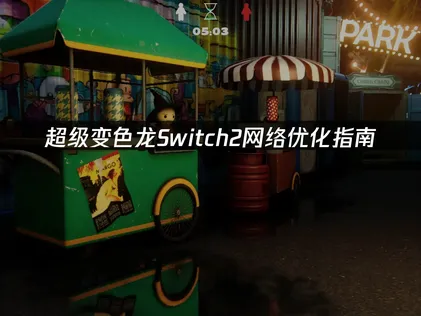 超级变色龙Switch2网络优化指南：解决延迟掉线难题！
