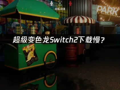 超级变色龙Switch2下载慢？原因分析与加速解决方案！