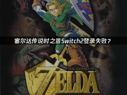 塞尔达传说时之笛Switch2登录失败？常见原因与解决技巧！