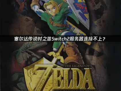 塞尔达传说时之笛Switch2服务器连接不上？原因与解决技巧！